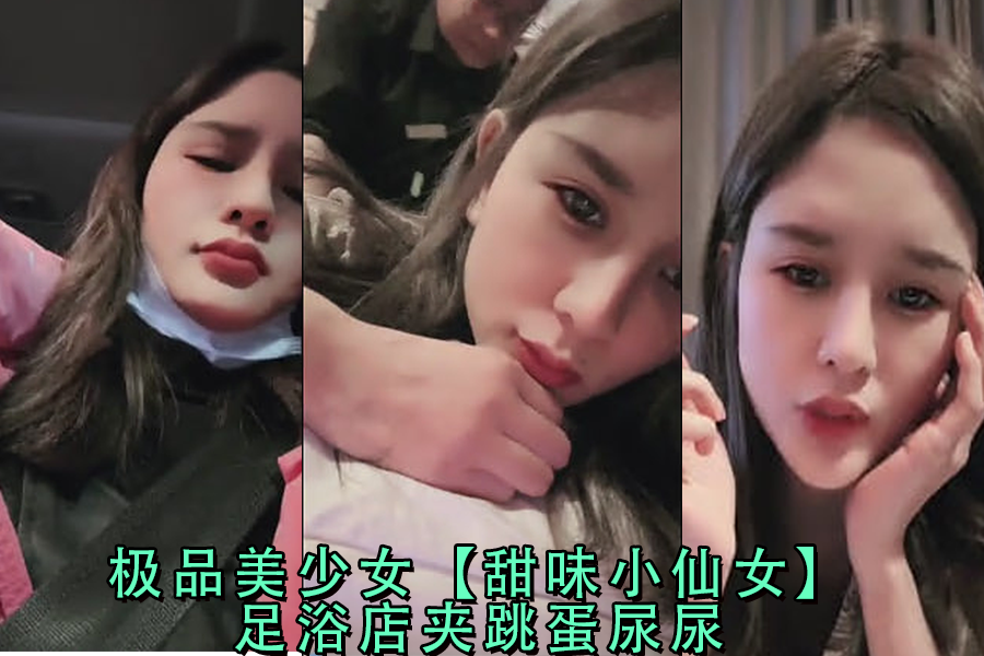 足浴店甜心小仙女夹跳蛋失禁潮吹，极品美少女喷水实录