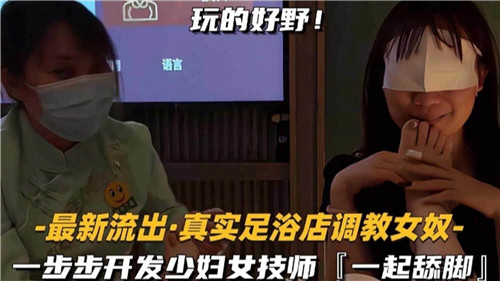 最新流出足浴店调教实录：少妇女技师被一步步开发成舔脚女奴，诱惑舔足全程！